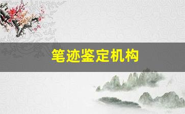 笔迹鉴定机构(笔迹鉴定机构联系电话)