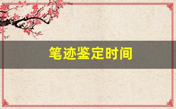 笔迹鉴定时间(笔迹鉴定时间法院认可吗)