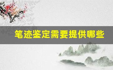笔迹鉴定需要提供哪些材料(笔迹鉴定需要提供哪些材料呢)