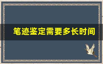 笔迹鉴定需要多长时间(笔迹鉴定需要多长时间的法律规定)
