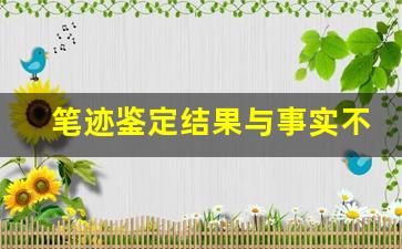 笔迹鉴定结果与事实不符(笔迹鉴定如果对方故意写的不一样)