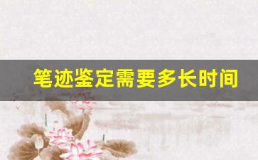 笔迹鉴定需要多长时间(笔迹鉴定需要多长时间能出来)