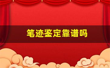 笔迹鉴定靠谱吗(笔迹鉴定可靠性高吗)