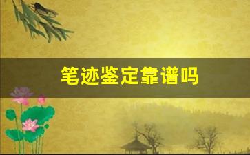 笔迹鉴定靠谱吗(笔迹鉴定准不准)