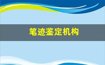 笔迹鉴定机构(沈阳笔迹鉴定机构)