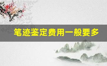 笔迹鉴定费用一般要多少钱(笔迹鉴定费用一般要多少钱天津)