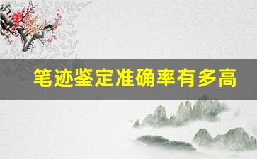 笔迹鉴定准确率有多高(笔迹鉴定准确率有多高啊)