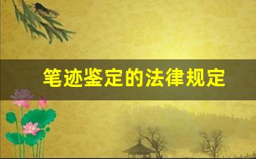 笔迹鉴定的法律规定(笔迹鉴定是怎么鉴定的)