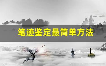 笔迹鉴定最简单方法(笔迹鉴定怎么做)