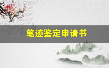 笔迹鉴定申请书(笔迹鉴定申请书怎么写范文)