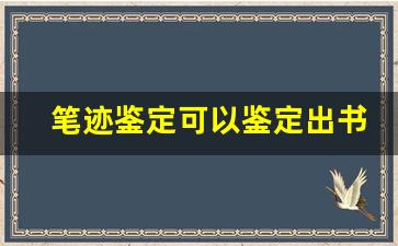 笔迹鉴定可以鉴定出书写时间吗(笔迹鉴定可以鉴定出书写时间吗怎么写)