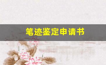 笔迹鉴定申请书(笔迹鉴定申请书范本)