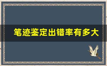 笔迹鉴定出错率有多大(模仿签名能鉴定出来吗)