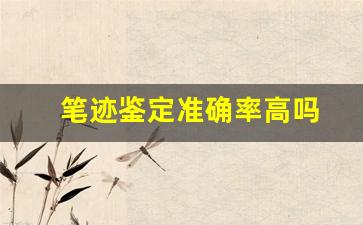 笔迹鉴定准确率高吗(笔迹鉴定需要提供什么资料)