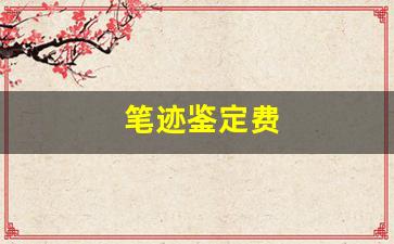 笔迹鉴定费(笔迹鉴定费用多少钱一个字)