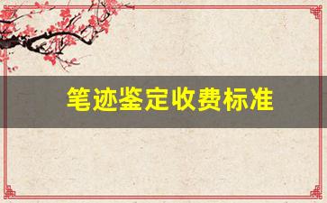 笔迹鉴定收费标准(笔迹鉴定收费标准每个字)