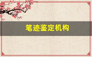 笔迹鉴定机构(笔迹鉴定一个字多少钱)
