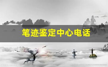 笔迹鉴定中心电话(笔迹鉴定中心查询)