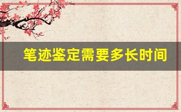 笔迹鉴定需要多长时间(法院笔迹鉴定需要多长时间)