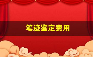 笔迹鉴定费用(笔迹鉴定费用由谁承担)