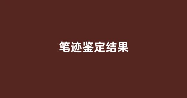 笔迹鉴定结果(笔迹鉴定结果和事实不符)