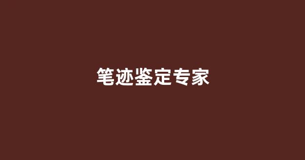 笔迹鉴定专家(笔迹鉴定专家论证会)