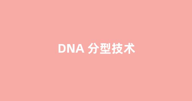 DNA 分型技术(dna分型鉴定)