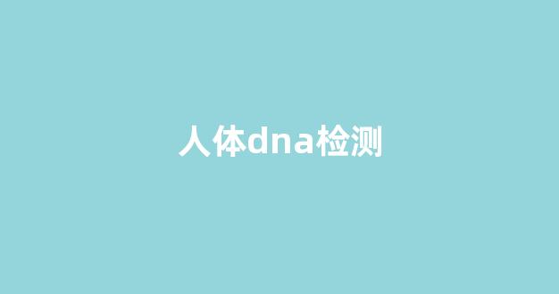 人体dna检测(人体dna结构示意图)